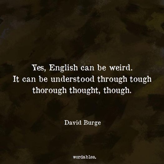 May be an image of text that says 'Yes, English can be be weird. It can be understood through tough thorough thought, though. David Burge wordables. bles. worda'